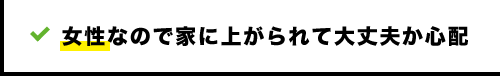 女性なので家に上がられて大丈夫か心配